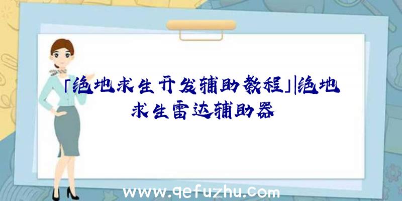 「绝地求生开发辅助教程」|绝地求生雷达辅助器